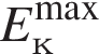 E_к в сте­пе­ни левая круг­лая скоб­ка \max пра­вая круг­лая скоб­ка 