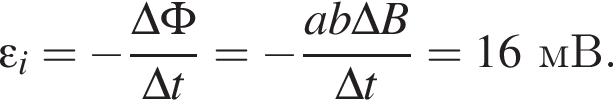 \varepsilon _i= минус дробь: чис­ли­тель: \Delta \Phi , зна­ме­на­тель: \Delta t конец дроби = минус дробь: чис­ли­тель: ab\Delta B, зна­ме­на­тель: \Delta t конец дроби =16мВ. 