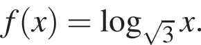 f левая круг­лая скоб­ка x пра­вая круг­лая скоб­ка = ло­га­рифм по ос­но­ва­нию левая круг­лая скоб­ка ко­рень из: на­ча­ло ар­гу­мен­та: 3 конец ар­гу­мен­та пра­вая круг­лая скоб­ка x.