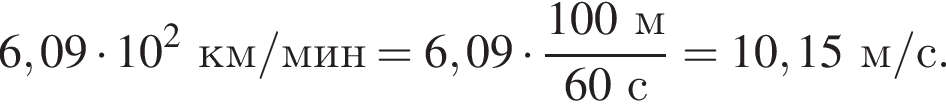 6,09 умно­жить на 10 в квад­ра­те км/мин = 6,09 умно­жить на дробь: чис­ли­тель: 100м, зна­ме­на­тель: 60с конец дроби = 10,15м/с. 