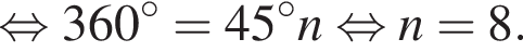  рав­но­силь­но 360 гра­ду­сов=45 гра­ду­сов n рав­но­силь­но n=8.