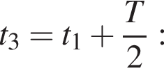 t_3=t_1 плюс дробь: чис­ли­тель: T, зна­ме­на­тель: 2 конец дроби : 