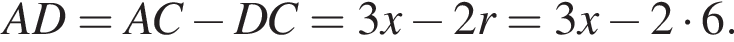 AD=AC минус DC=3x минус 2r=3x минус 2 умно­жить на 6.