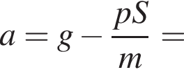 a=g минус дробь: чис­ли­тель: pS, зна­ме­на­тель: m конец дроби = 