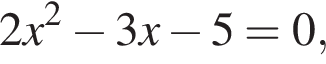 2x в квад­ра­те минус 3x минус 5=0,