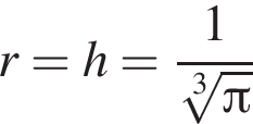 r=h= дробь: чис­ли­тель: 1, зна­ме­на­тель: ко­рень 3 сте­пе­ни из: на­ча­ло ар­гу­мен­та: Пи конец ар­гу­мен­та конец дроби 