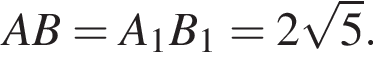  AB = A_1B_1 = 2 ко­рень из: на­ча­ло ар­гу­мен­та: 5 конец ар­гу­мен­та .