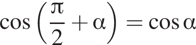  ко­си­нус левая круг­лая скоб­ка дробь: чис­ли­тель: Пи , зна­ме­на­тель: 2 конец дроби плюс альфа пра­вая круг­лая скоб­ка = ко­си­нус альфа 