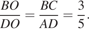  дробь: чис­ли­тель: BO, зна­ме­на­тель: DO конец дроби = дробь: чис­ли­тель: BC, зна­ме­на­тель: AD конец дроби = дробь: чис­ли­тель: 3, зна­ме­на­тель: 5 конец дроби . 