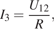 I_3= дробь: чис­ли­тель: U_12, зна­ме­на­тель: R конец дроби , 