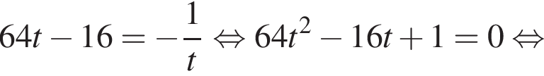 64t минус 16= минус дробь: чис­ли­тель: 1, зна­ме­на­тель: t конец дроби рав­но­силь­но 64t в квад­ра­те минус 16t плюс 1=0 рав­но­силь­но 