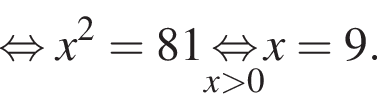  рав­но­силь­но x в квад­ра­те =81 \undersetx боль­ше 0\mathop рав­но­силь­но x=9.