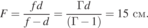 F= дробь: чис­ли­тель: fd, зна­ме­на­тель: f минус d конец дроби = дробь: чис­ли­тель: Гd, зна­ме­на­тель: левая круг­лая скоб­ка Г минус 1 пра­вая круг­лая скоб­ка конец дроби =15см. 