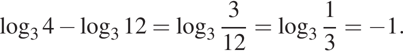  ло­га­рифм по ос­но­ва­нию 3 4 минус ло­га­рифм по ос­но­ва­нию 3 12 = ло­га­рифм по ос­но­ва­нию целая часть: 3, дроб­ная часть: чис­ли­тель: 3, зна­ме­на­тель: 12 = ло­га­рифм по ос­но­ва­нию целая часть: 3, дроб­ная часть: чис­ли­тель: 1, зна­ме­на­тель: 3 = минус 1.