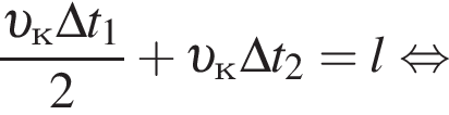  дробь: чис­ли­тель: v _к\Delta t_1, зна­ме­на­тель: 2 конец дроби плюс v _к\Delta t_2=l рав­но­силь­но 
