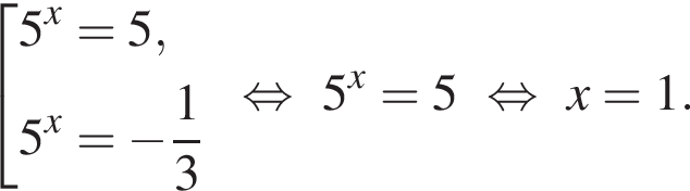  со­во­куп­ность вы­ра­же­ний 5 в сте­пе­ни x =5,5 в сте­пе­ни x = минус дробь: чис­ли­тель: 1, зна­ме­на­тель: 3 конец дроби конец со­во­куп­но­сти . рав­но­силь­но 5 в сте­пе­ни x =5 рав­но­силь­но x=1. 