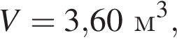 V=3,60м в кубе ,