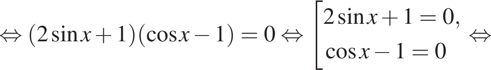  рав­но­силь­но левая круг­лая скоб­ка 2 синус x плюс 1 пра­вая круг­лая скоб­ка левая круг­лая скоб­ка ко­си­нус x минус 1 пра­вая круг­лая скоб­ка =0 рав­но­силь­но со­во­куп­ность вы­ра­же­ний 2 синус x плюс 1=0, ко­си­нус x минус 1=0 конец со­во­куп­но­сти . рав­но­силь­но 