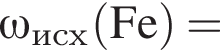 \it \omega_исх\rm левая круг­лая скоб­ка Fe пра­вая круг­лая скоб­ка =