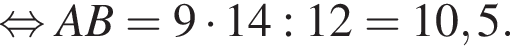  рав­но­силь­но AB=9 умно­жить на 14:12=10,5.