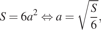 S=6a в квад­ра­те рав­но­силь­но a= ко­рень из: на­ча­ло ар­гу­мен­та: дробь: чис­ли­тель: S, зна­ме­на­тель: 6 конец дроби конец ар­гу­мен­та , 