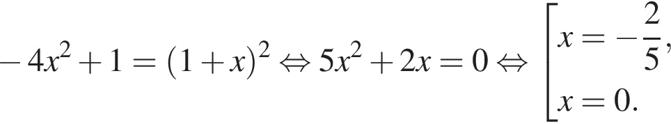  минус 4x в квад­ра­те плюс 1= левая круг­лая скоб­ка 1 плюс x пра­вая круг­лая скоб­ка в квад­ра­те рав­но­силь­но 5x в квад­ра­те плюс 2x=0 рав­но­силь­но со­во­куп­ность вы­ра­же­ний x= минус дробь: чис­ли­тель: 2, зна­ме­на­тель: 5 конец дроби ,x=0. конец со­во­куп­но­сти . 