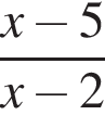  дробь: чис­ли­тель: x минус 5, зна­ме­на­тель: x минус 2 конец дроби 
