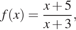 f левая круг­лая скоб­ка x пра­вая круг­лая скоб­ка = дробь: чис­ли­тель: x плюс 5, зна­ме­на­тель: x плюс 3 конец дроби , 