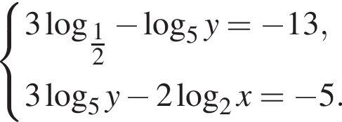  си­сте­ма вы­ра­же­ний 3 ло­га­рифм по ос­но­ва­нию левая круг­лая скоб­ка \tfrac12 пра­вая круг­лая скоб­ка минус ло­га­рифм по ос­но­ва­нию 5 y= минус 13,3 ло­га­рифм по ос­но­ва­нию 5 y минус 2 ло­га­рифм по ос­но­ва­нию 2 x= минус 5. конец си­сте­мы . 