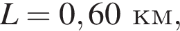 L = 0,60км,