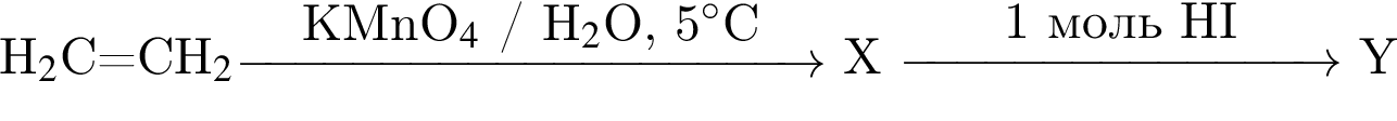 H_2$C=CH_2$\reactrarrow0pt4 cmKMnO_4$ / H_2$O, 5 гра­ду­сов$C X \reactrarrow0pt3 cm1 моль HI Y