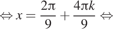  рав­но­силь­но x = дробь: чис­ли­тель: 2 Пи , зна­ме­на­тель: 9 конец дроби плюс дробь: чис­ли­тель: 4 Пи k, зна­ме­на­тель: 9 конец дроби рав­но­силь­но 