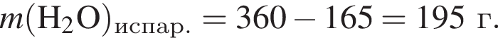 \it m\rm левая круг­лая скоб­ка H_2O пра­вая круг­лая скоб­ка _испар. = 360 минус 165 = 195 г.
