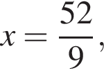 x = дробь: чис­ли­тель: 52, зна­ме­на­тель: 9 конец дроби , 