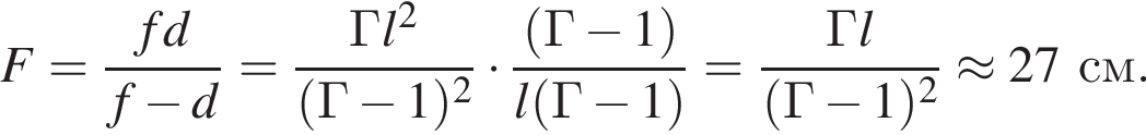 F= дробь: чис­ли­тель: fd, зна­ме­на­тель: f минус d конец дроби = дробь: чис­ли­тель: Гl в квад­ра­те , зна­ме­на­тель: левая круг­лая скоб­ка Г минус 1 пра­вая круг­лая скоб­ка в квад­ра­те конец дроби умно­жить на дробь: чис­ли­тель: левая круг­лая скоб­ка Г минус 1 пра­вая круг­лая скоб­ка , зна­ме­на­тель: l левая круг­лая скоб­ка Г минус 1 пра­вая круг­лая скоб­ка конец дроби = дробь: чис­ли­тель: Гl, зна­ме­на­тель: левая круг­лая скоб­ка Г минус 1 пра­вая круг­лая скоб­ка в квад­ра­те конец дроби \approx 27см. 