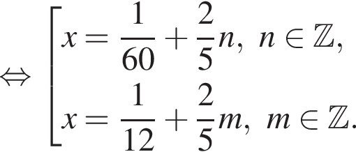 рав­но­силь­но со­во­куп­ность вы­ра­же­ний x= дробь: чис­ли­тель: 1, зна­ме­на­тель: 60 конец дроби плюс дробь: чис­ли­тель: 2, зна­ме­на­тель: 5 конец дроби n,n при­над­ле­жит Z ,x= дробь: чис­ли­тель: 1, зна­ме­на­тель: 12 конец дроби плюс дробь: чис­ли­тель: 2, зна­ме­на­тель: 5 конец дроби m,m при­над­ле­жит Z . конец со­во­куп­но­сти . 