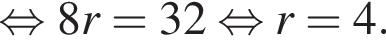 рав­но­силь­но 8r=32 рав­но­силь­но r=4.