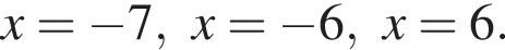 x= минус 7, x= минус 6, x=6.