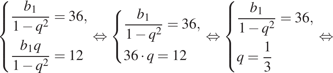  си­сте­ма вы­ра­же­ний дробь: чис­ли­тель: b_1, зна­ме­на­тель: 1 минус q в квад­ра­те конец дроби =36, дробь: чис­ли­тель: b_1q, зна­ме­на­тель: 1 минус q в квад­ра­те конец дроби =12 конец си­сте­мы . рав­но­силь­но си­сте­ма вы­ра­же­ний дробь: чис­ли­тель: b_1, зна­ме­на­тель: 1 минус q в квад­ра­те конец дроби =36,36 умно­жить на q=12 конец си­сте­мы . рав­но­силь­но си­сте­ма вы­ра­же­ний дробь: чис­ли­тель: b_1, зна­ме­на­тель: 1 минус q в квад­ра­те конец дроби =36,q= дробь: чис­ли­тель: 1, зна­ме­на­тель: 3 конец дроби конец си­сте­мы . рав­но­силь­но 