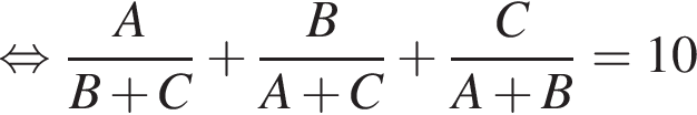  рав­но­силь­но дробь: чис­ли­тель: A, зна­ме­на­тель: B плюс C конец дроби плюс дробь: чис­ли­тель: B, зна­ме­на­тель: A плюс C конец дроби плюс дробь: чис­ли­тель: C, зна­ме­на­тель: A плюс B конец дроби =10 