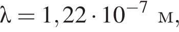 \lambda = 1,22 умно­жить на 10 в сте­пе­ни левая круг­лая скоб­ка минус 7 пра­вая круг­лая скоб­ка м,