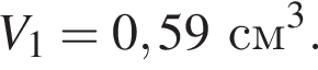 V_1 = 0,59см в кубе .