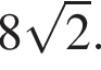 8 ко­рень из 2 .
