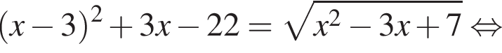  левая круг­лая скоб­ка x минус 3 пра­вая круг­лая скоб­ка в квад­ра­те плюс 3x минус 22= ко­рень из: на­ча­ло ар­гу­мен­та: x в квад­ра­те минус 3x плюс 7 конец ар­гу­мен­та рав­но­силь­но 