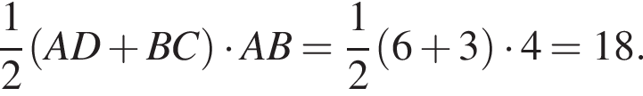  дробь: чис­ли­тель: 1, зна­ме­на­тель: 2 конец дроби левая круг­лая скоб­ка AD плюс BC пра­вая круг­лая скоб­ка умно­жить на AB= дробь: чис­ли­тель: 1, зна­ме­на­тель: 2 конец дроби левая круг­лая скоб­ка 6 плюс 3 пра­вая круг­лая скоб­ка умно­жить на 4=18.