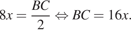8x= дробь: чис­ли­тель: BC, зна­ме­на­тель: 2 конец дроби рав­но­силь­но BC=16x . 