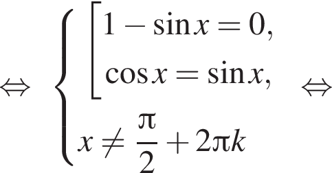  рав­но­силь­но си­сте­ма вы­ра­же­ний со­во­куп­ность вы­ра­же­ний 1 минус синус x=0, ко­си­нус x= синус x, конец си­сте­мы . x не равно дробь: чис­ли­тель: Пи , зна­ме­на­тель: 2 конец дроби плюс 2 Пи k конец со­во­куп­но­сти . рав­но­силь­но 