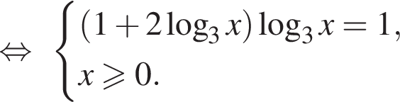  рав­но­силь­но си­сте­ма вы­ра­же­ний левая круг­лая скоб­ка 1 плюс 2 ло­га­рифм по ос­но­ва­нию 3 x пра­вая круг­лая скоб­ка ло­га­рифм по ос­но­ва­нию 3 x=1,x\geqslant0. конец си­сте­мы .