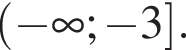  левая круг­лая скоб­ка минус бес­ко­неч­ность ; минус 3 пра­вая квад­рат­ная скоб­ка .