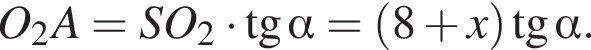 O_2A = SO_2 умно­жить на тан­генс альфа = левая круг­лая скоб­ка 8 плюс x пра­вая круг­лая скоб­ка тан­генс альфа .